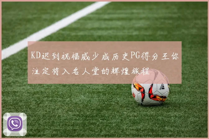 KD迟到祝福威少成历史PG得分王你注定将入名人堂的辉煌旅程