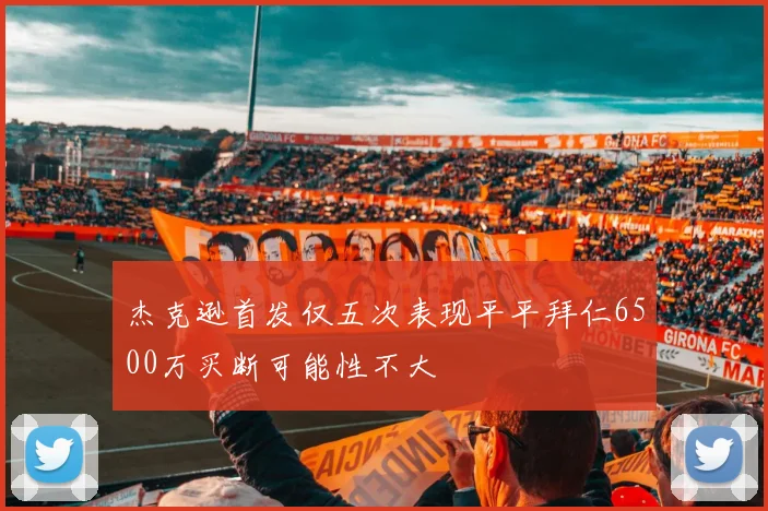 杰克逊首发仅五次表现平平拜仁6500万买断可能性不大