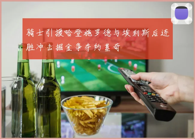 骑士引援哈登施罗德与埃利斯后连胜冲击掘金争夺约基奇