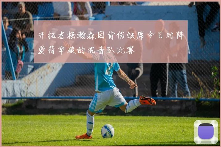 开拓者杨瀚森因背伤缺席今日对阵爱荷华狼的混音队比赛