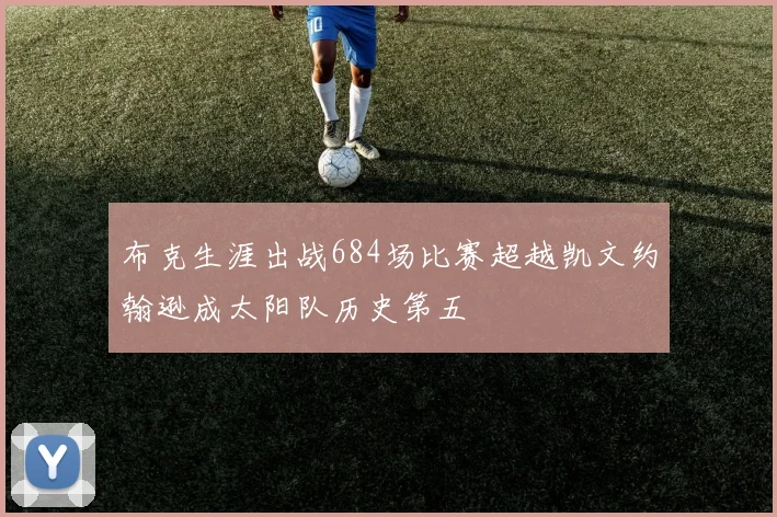 布克生涯出战684场比赛超越凯文约翰逊成太阳队历史第五