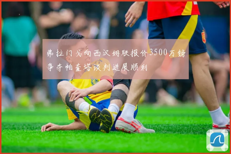 弗拉门戈向西汉姆联报价3500万镑争夺帕奎塔谈判进展顺利