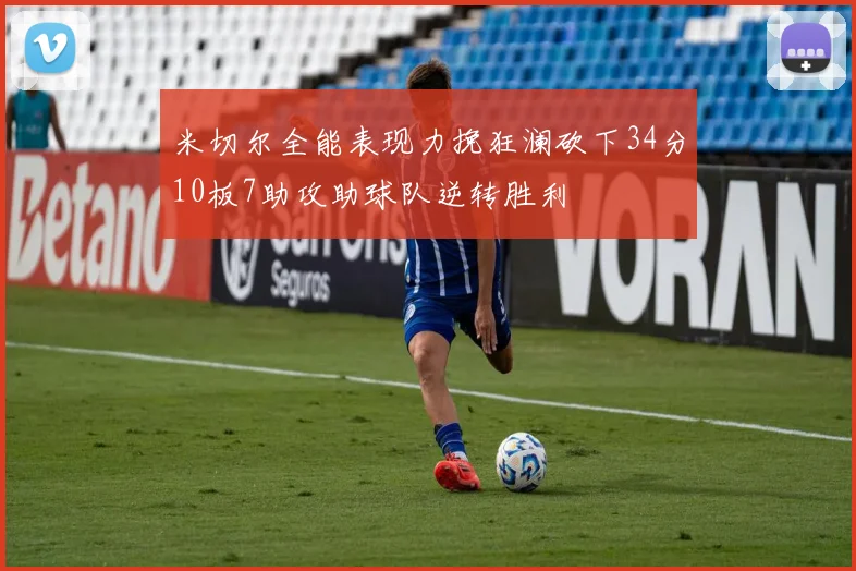 米切尔全能表现力挽狂澜砍下34分10板7助攻助球队逆转胜利