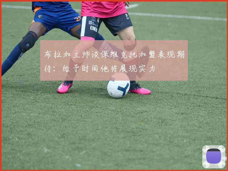 布拉加主帅谈保维克托加盟表现期待：给予时间他将展现实力