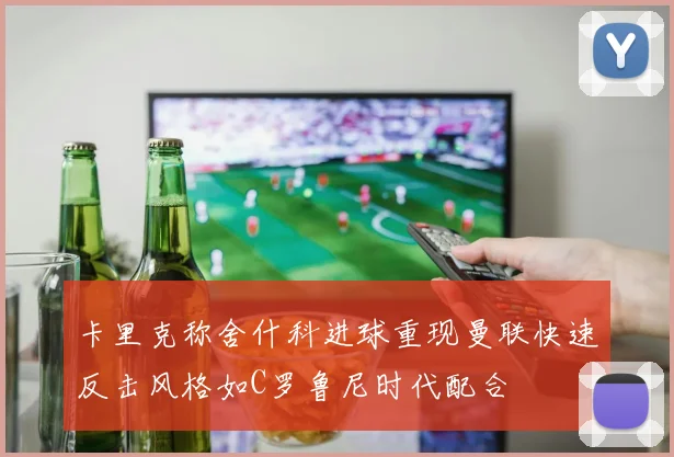 卡里克称舍什科进球重现曼联快速反击风格如C罗鲁尼时代配合