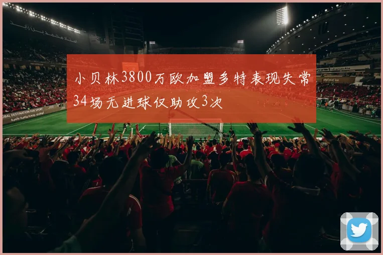 小贝林3800万欧加盟多特表现失常34场无进球仅助攻3次
