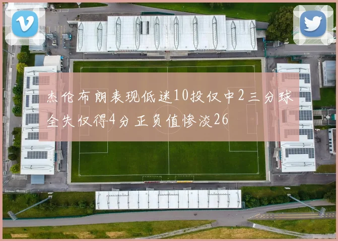 杰伦布朗表现低迷10投仅中2三分球全失仅得4分正负值惨淡26