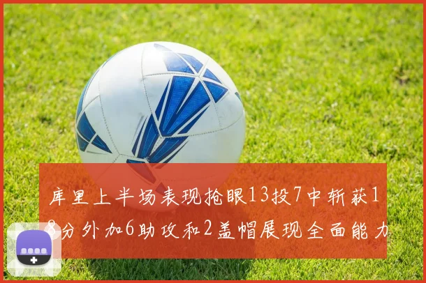 库里上半场表现抢眼13投7中斩获18分外加6助攻和2盖帽展现全面能力