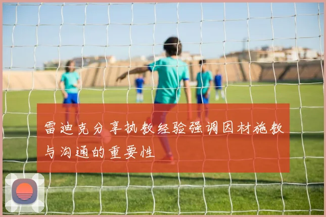 雷迪克分享执教经验强调因材施教与沟通的重要性