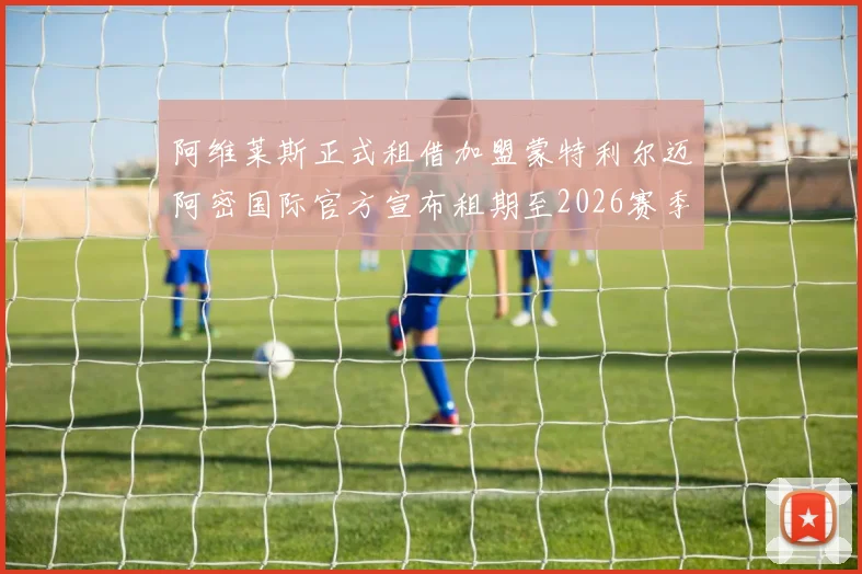 阿维莱斯正式租借加盟蒙特利尔迈阿密国际官方宣布租期至2026赛季结束