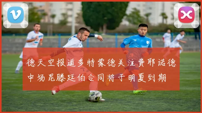 德天空报道多特蒙德关注费耶诺德中场昆滕廷伯合同将于明夏到期