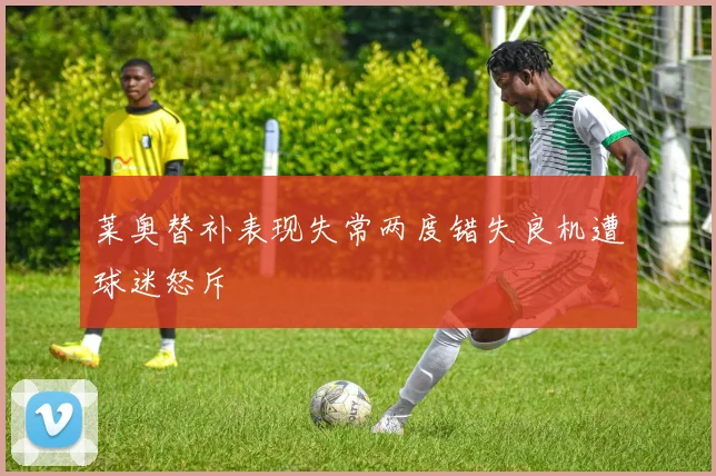 莱奥替补表现失常两度错失良机遭球迷怒斥