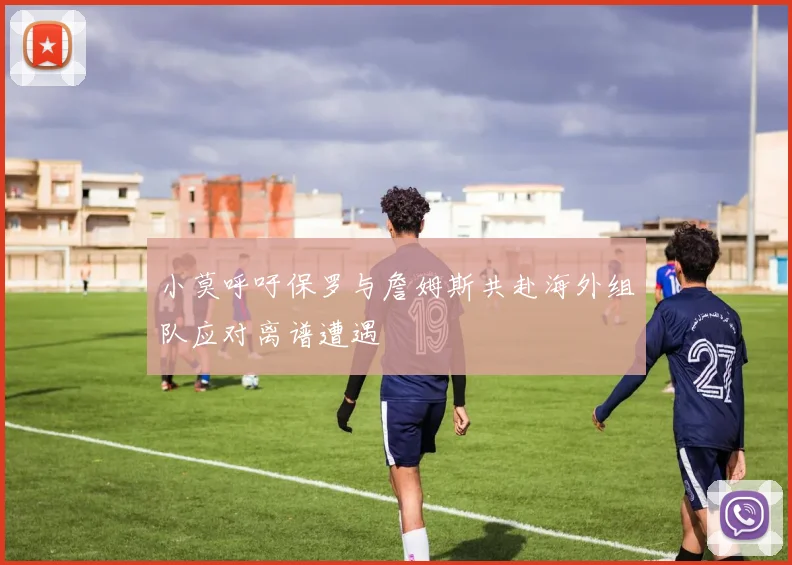 小莫呼吁保罗与詹姆斯共赴海外组队应对离谱遭遇