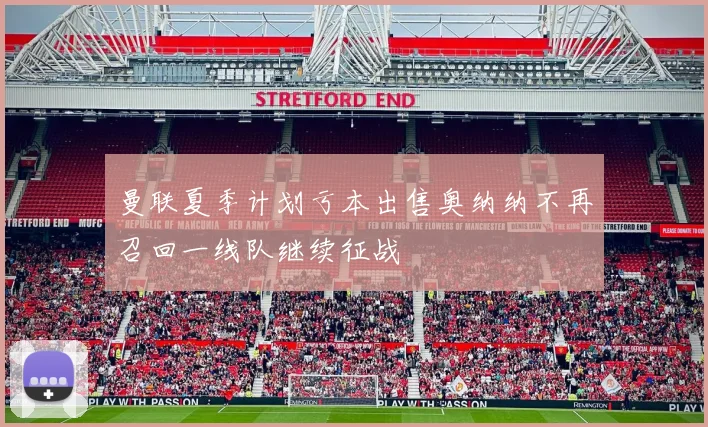 曼联夏季计划亏本出售奥纳纳不再召回一线队继续征战