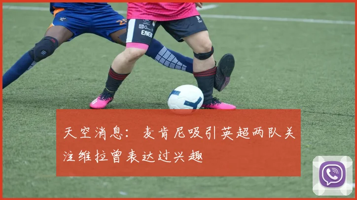 天空消息：麦肯尼吸引英超两队关注维拉曾表达过兴趣